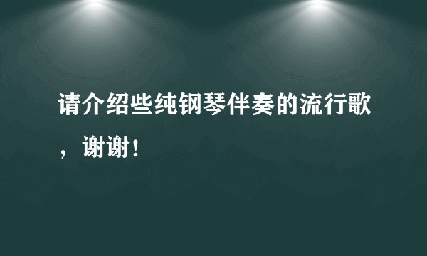 请介绍些纯钢琴伴奏的流行歌，谢谢！