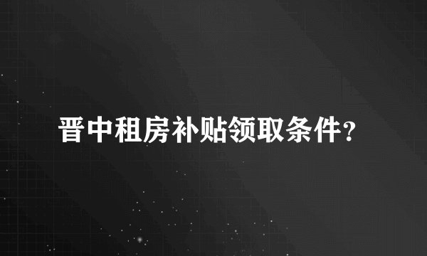 晋中租房补贴领取条件?