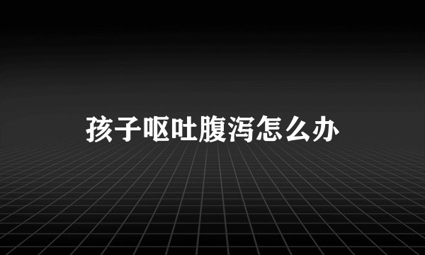 孩子呕吐腹泻怎么办