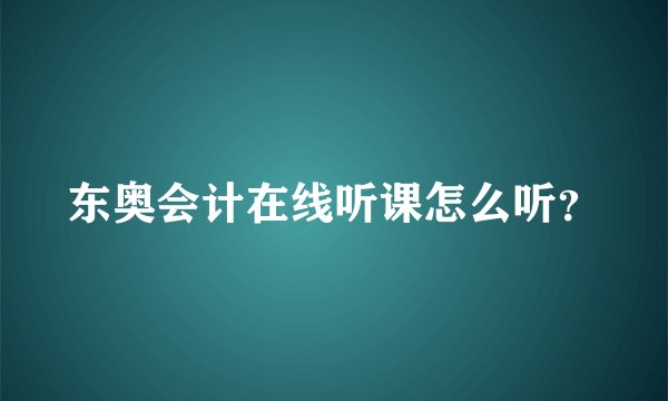 东奥会计在线听课怎么听？