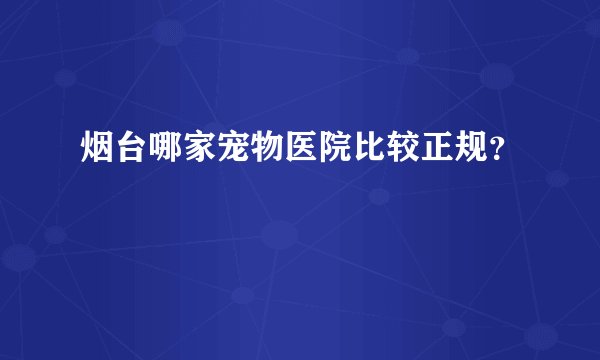 烟台哪家宠物医院比较正规？