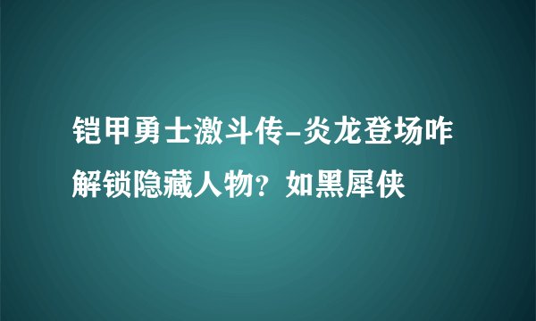 铠甲勇士激斗传-炎龙登场咋解锁隐藏人物？如黑犀侠