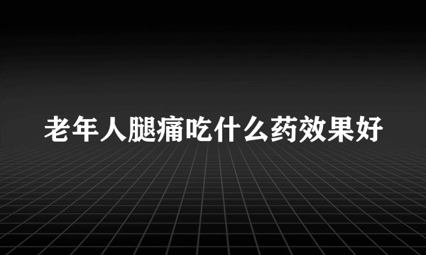 老年人腿痛吃什么药效果好