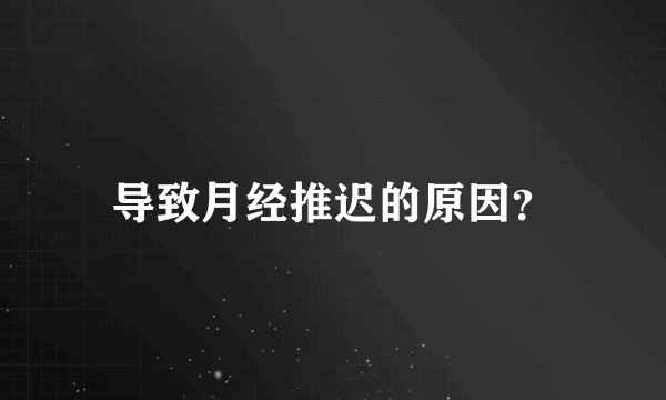 导致月经推迟的原因？