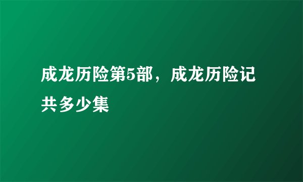 成龙历险第5部，成龙历险记共多少集