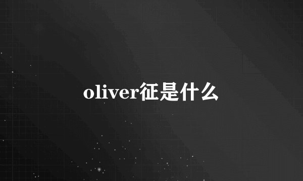 oliver征是什么