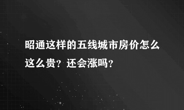 昭通这样的五线城市房价怎么这么贵?还会涨吗?