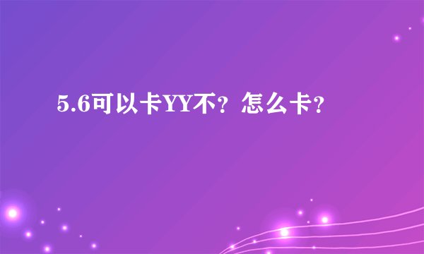 5.6可以卡YY不？怎么卡？