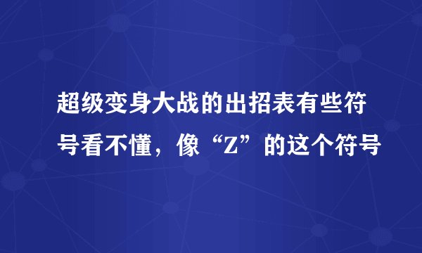 超级变身大战的出招表有些符号看不懂,像“Z”的这个符号
