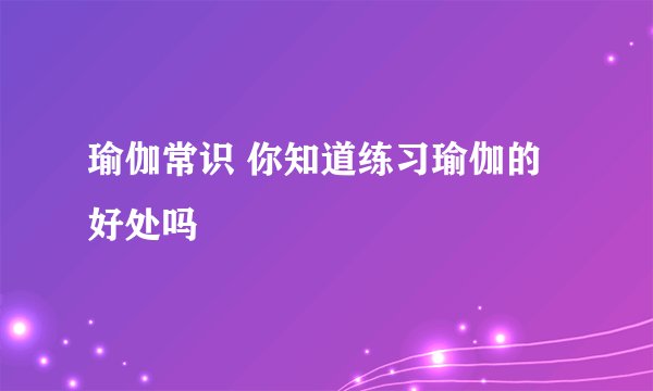瑜伽常识 你知道练习瑜伽的好处吗