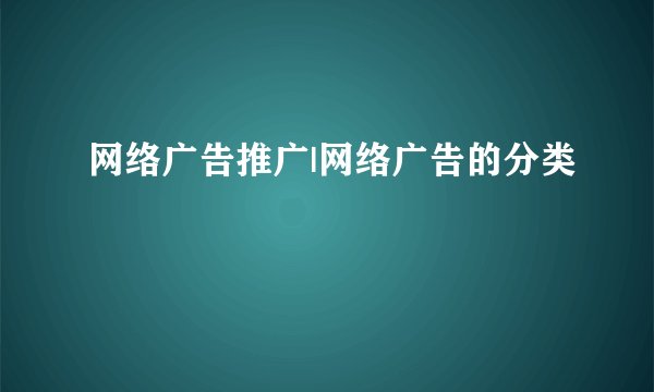 网络广告推广|网络广告的分类