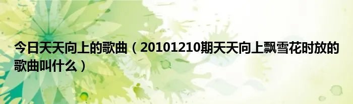 今日天天向上的歌曲（20101210期天天向上飘雪花时放的歌曲叫什么）