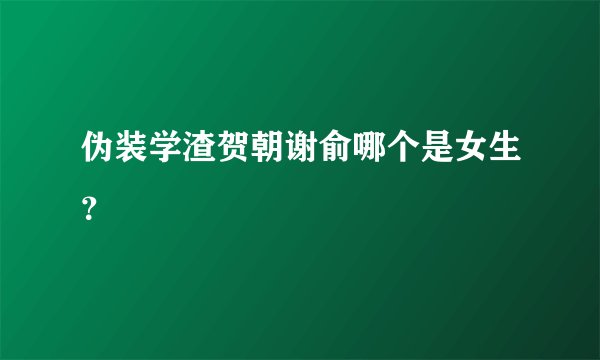 伪装学渣贺朝谢俞哪个是女生？