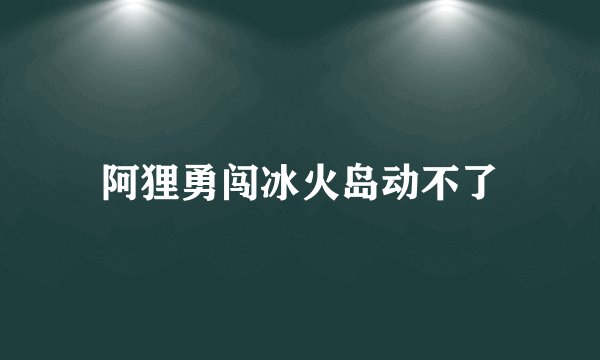 阿狸勇闯冰火岛动不了