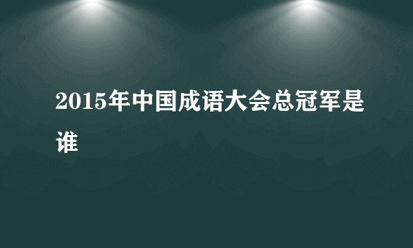 2015年中国成语大会总冠军是谁