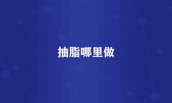 抽脂哪里做