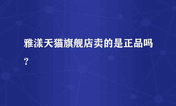 雅漾天猫旗舰店卖的是正品吗？
