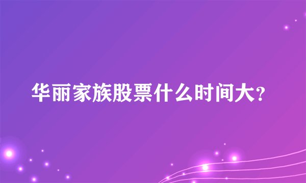 华丽家族股票什么时间大？