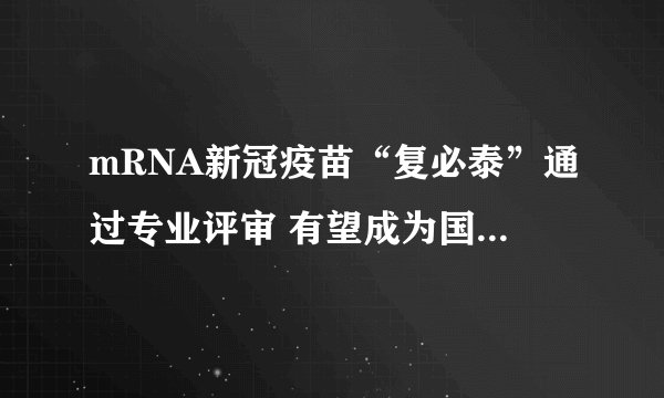 mRNA新冠疫苗“复必泰”通过专业评审 有望成为国内加强针