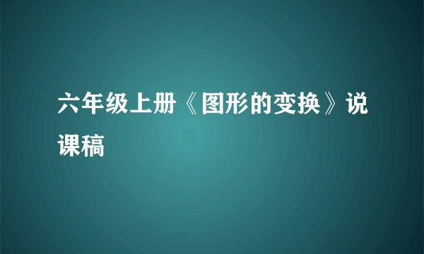 六年级上册《图形的变换》说课稿