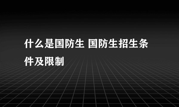 什么是国防生 国防生招生条件及限制