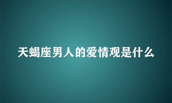 天蝎座男人的爱情观是什么