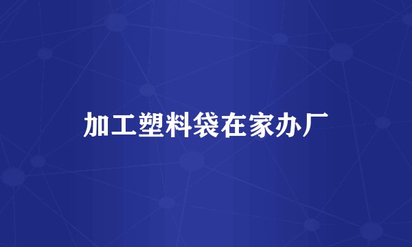 加工塑料袋在家办厂
