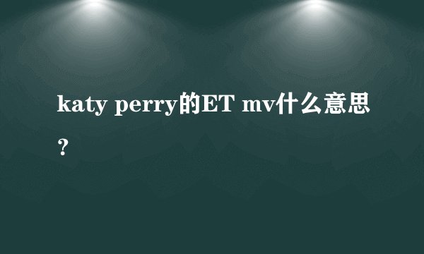 katy perry的ET mv什么意思？