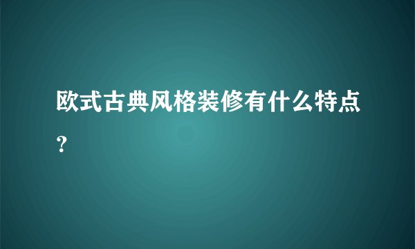 欧式古典风格装修有什么特点？