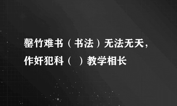 罄竹难书(书法)无法无天,作奸犯科( )教学相长