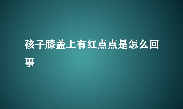 孩子膝盖上有红点点是怎么回事