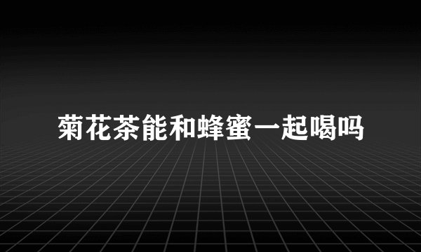 菊花茶能和蜂蜜一起喝吗