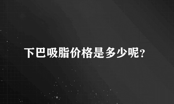 下巴吸脂价格是多少呢？