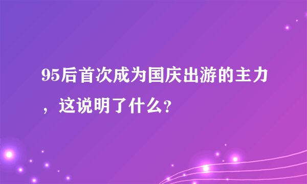 95后首次成为国庆出游的主力，这说明了什么？