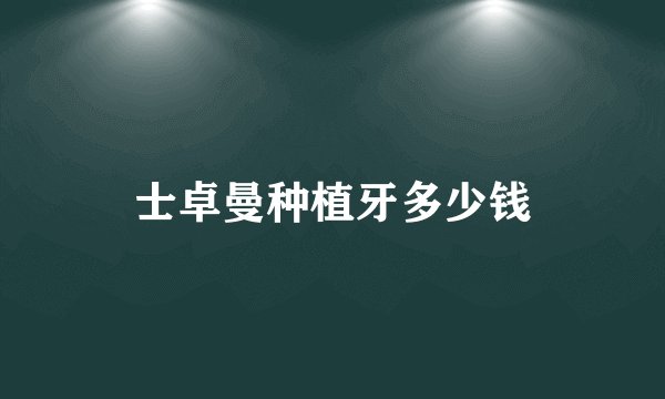 士卓曼种植牙多少钱