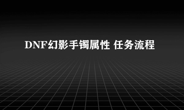 DNF幻影手镯属性 任务流程