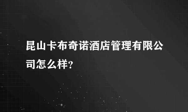 昆山卡布奇诺酒店管理有限公司怎么样？