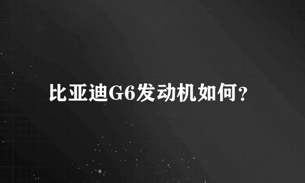 比亚迪G6发动机如何?