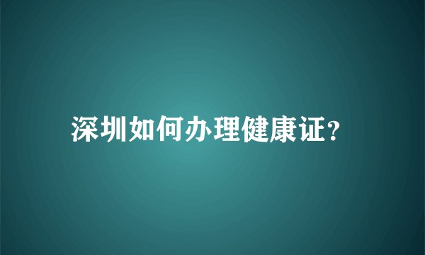 深圳如何办理健康证？