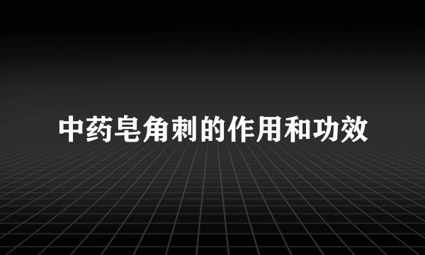 中药皂角刺的作用和功效