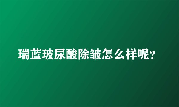瑞蓝玻尿酸除皱怎么样呢?