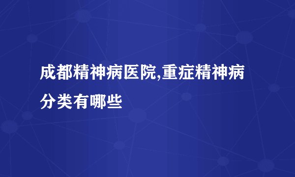 成都精神病医院,重症精神病分类有哪些