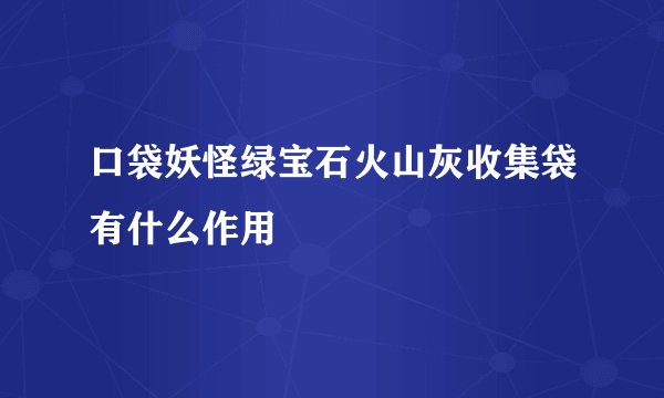 口袋妖怪绿宝石火山灰收集袋有什么作用