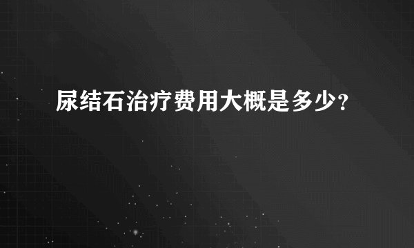 尿结石治疗费用大概是多少？