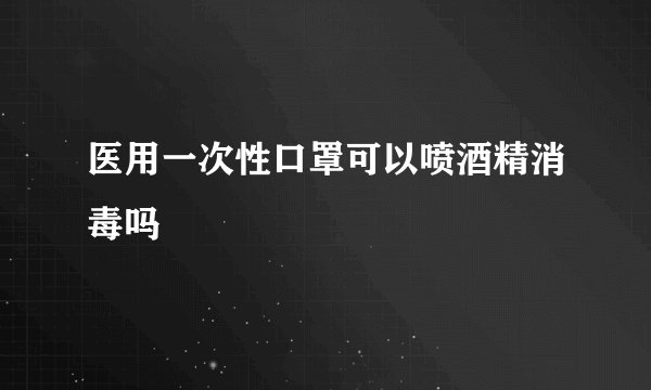 医用一次性口罩可以喷酒精消毒吗