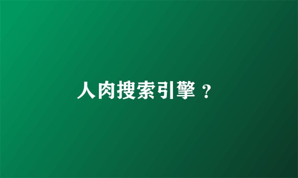 人肉搜索引擎 ?