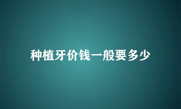 种植牙价钱一般要多少