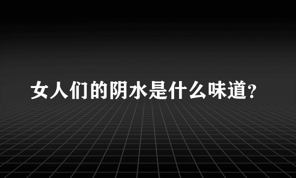 女人们的阴水是什么味道？