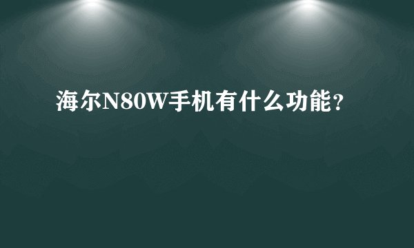海尔N80W手机有什么功能？