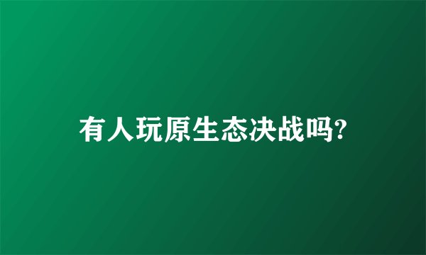 有人玩原生态决战吗?